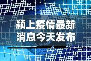 颍上疫情最新消息今天发布:颍上县最新重大新闻 颍上疫情最新消息今天发布:颍上县最新重大新闻