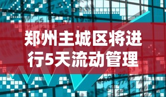 郑州主城区将进行5天流动管理/郑州最新出入的通知 郑州主城区将进行5天流动管理/郑州最新出入的通知