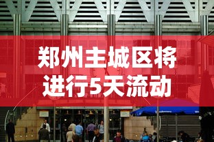 郑州主城区将进行5天流动管理/郑州最新出入的通知 郑州主城区将进行5天流动管理/郑州最新出入的通知