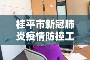 桂平市新冠肺炎疫情防控工作领导小组指挥部/桂平市疾病预防控制中心