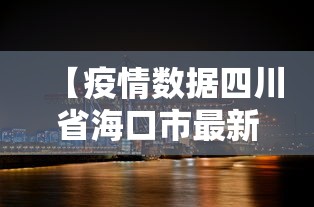 【疫情数据四川省海口市最新,海口市最新消息】 【疫情数据四川省海口市最新,海口市最新消息】