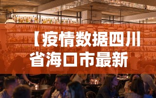 【疫情数据四川省海口市最新,海口市最新消息】 【疫情数据四川省海口市最新,海口市最新消息】