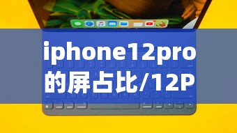 iphone12pro的屏占比/12PRO屏幕尺寸 iphone12pro的屏占比/12PRO屏幕尺寸