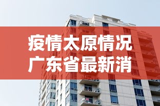 疫情太原情况广东省最新消息/太原灾情 疫情太原情况广东省最新消息/太原灾情