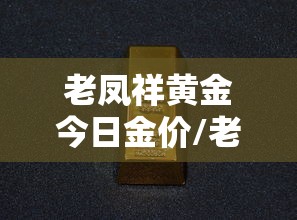 老凤祥黄金今日金价/老凤祥黄金今日金价多少一克 老凤祥黄金今日金价/老凤祥黄金今日金价多少一克