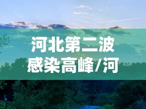 河北第二波感染高峰/河北一地发布通告 河北第二波感染高峰/河北一地发布通告