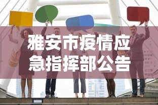 雅安市疫情应急指挥部公告/雅安市政府最新公告 雅安市疫情应急指挥部公告/雅安市政府最新公告