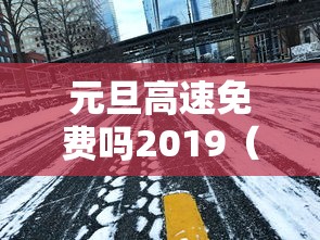 元旦高速免费吗2019(元旦高速免费吗小轿车) 元旦高速免费吗2019(元旦高速免费吗小轿车)