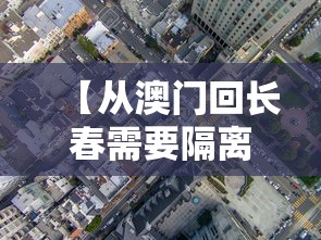 【从澳门回长春需要隔离吗,从澳门回长春需要隔离吗最新消息】 【从澳门回长春需要隔离吗,从澳门回长春需要隔离吗最新消息】