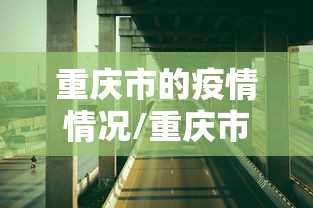 重庆市的疫情情况/重庆市的疫情情况怎么样 重庆市的疫情情况/重庆市的疫情情况怎么样