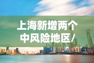 上海新增两个中风险地区/上海今增本土2 1 三地升中风险 上海新增两个中风险地区/上海今增本土2 1 三地升中风险