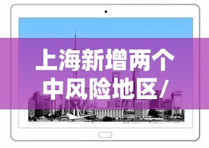 上海新增两个中风险地区/上海今增本土2 1 三地升中风险 上海新增两个中风险地区/上海今增本土2 1 三地升中风险