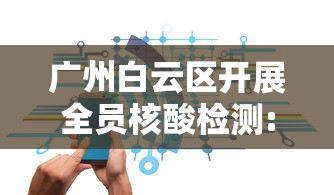广州白云区开展全员核酸检测:广州白云区发现一例新冠病毒核酸检测阳性病例 广州白云区开展全员核酸检测:广州白云区发现一例新冠病毒核酸检测阳性病例
