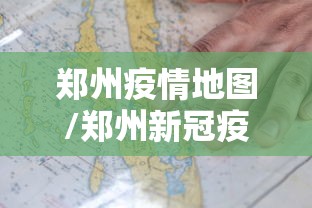 郑州疫情地图/郑州新冠疫情 郑州疫情地图/郑州新冠疫情
