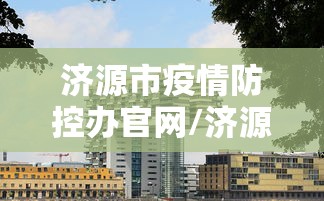 济源市疫情防控办官网/济源防疫站电话咨询电话 济源市疫情防控办官网/济源防疫站电话咨询电话