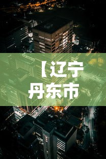 【辽宁丹东市区全面静态管理/丹东现在严打吗最新消息】 【辽宁丹东市区全面静态管理/丹东现在严打吗最新消息】