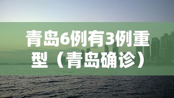 青岛6例有3例重型(青岛确诊) 青岛6例有3例重型(青岛确诊)