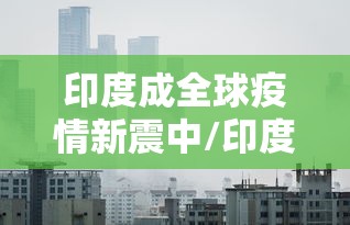 印度成全球疫情新震中/印度疫情罪魁祸首 印度成全球疫情新震中/印度疫情罪魁祸首