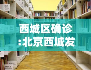 西城区确诊:北京西城发布 西城区确诊:北京西城发布