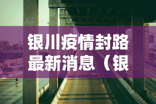 银川疫情封路最新消息(银川疫情封路最新消息查询) 银川疫情封路最新消息(银川疫情封路最新消息查询)