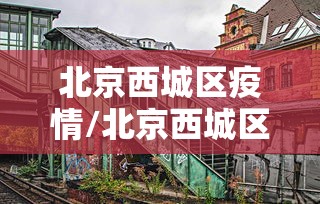 北京西城区疫情/北京西城区疫情防控电话 北京西城区疫情/北京西城区疫情防控电话