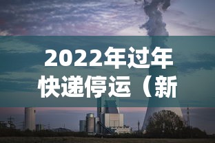 2022年过年快递停运(新年快递停运时间) 2022年过年快递停运(新年快递停运时间)