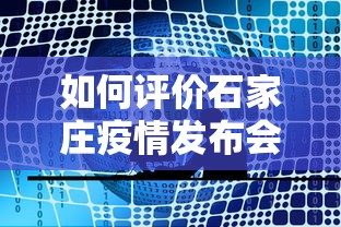 如何评价石家庄疫情发布会/于国泳主任医师简介 如何评价石家庄疫情发布会/于国泳主任医师简介