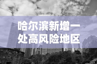 哈尔滨新增一处高风险地区:哈尔滨两地调整为中风险 哈尔滨新增一处高风险地区:哈尔滨两地调整为中风险