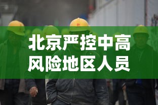北京严控中高风险地区人员进京/北京严控中高风险地区人员进京政策