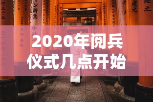 2020年阅兵仪式几点开始/2020年阅兵仪式几点开始比赛 2020年阅兵仪式几点开始/2020年阅兵仪式几点开始比赛