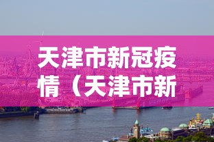 天津市新冠疫情(天津市新冠疫情有几例) 天津市新冠疫情(天津市新冠疫情有几例)