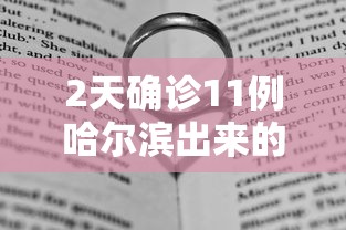 2天确诊11例哈尔滨出来的人去哪了/哈尔滨出现 2天确诊11例哈尔滨出来的人去哪了/哈尔滨出现
