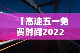 【高速五一免费时间2022,高速五一免费时间表】 【高速五一免费时间2022,高速五一免费时间表】