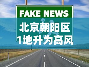 北京朝阳区1地升为高风险/北京朝阳区1地升为高风险地区了吗 北京朝阳区1地升为高风险/北京朝阳区1地升为高风险地区了吗