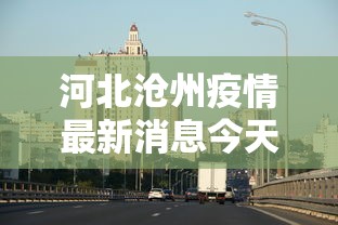河北沧州疫情最新消息今天/河北沧州新闻最新消息今天