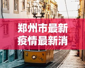 郑州市最新疫情最新消息:郑州市新闻最新消息 郑州市最新疫情最新消息:郑州市新闻最新消息