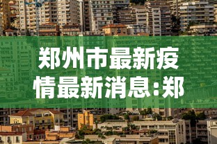 郑州市最新疫情最新消息:郑州市新闻最新消息 郑州市最新疫情最新消息:郑州市新闻最新消息