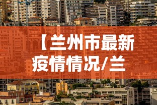 【兰州市最新疫情情况/兰州最新疾病信息】 【兰州市最新疫情情况/兰州最新疾病信息】