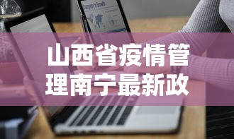 山西省疫情管理南宁最新政策/山西省疫情防控办 山西省疫情管理南宁最新政策/山西省疫情防控办