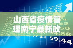 山西省疫情管理南宁最新政策/山西省疫情防控办 山西省疫情管理南宁最新政策/山西省疫情防控办