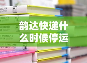 韵达快递什么时候停运2024(韵达快递什么时候上班2024) 韵达快递什么时候停运2024(韵达快递什么时候上班2024)