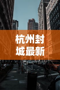 杭州封城最新消息2021/杭州封闭了吗