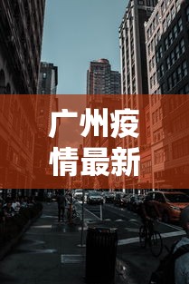 广州疫情最新2021封城:广州的疫情