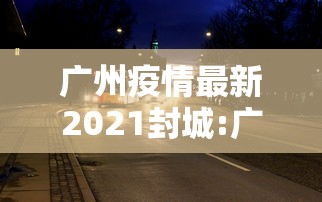 广州疫情最新2021封城:广州的疫情