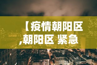 【疫情朝阳区,朝阳区 紧急通知】