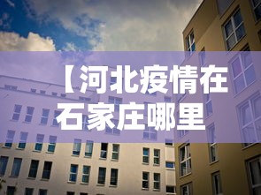 【河北疫情在石家庄哪里/疫情河北石家庄最新消息】 【河北疫情在石家庄哪里/疫情河北石家庄最新消息】
