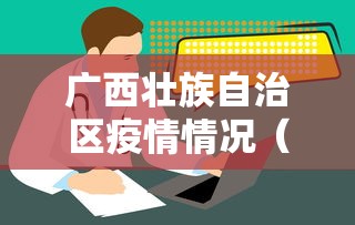 广西壮族自治区疫情情况(广西壮族自治区疫情情况怎么样) 广西壮族自治区疫情情况(广西壮族自治区疫情情况怎么样)