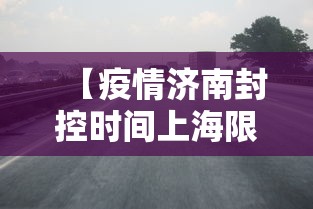 【疫情济南封控时间上海限行吗,济南封高速了吗】
