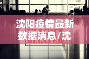沈阳疫情最新数据消息/沈阳疫情最新消息今天情况通报 沈阳疫情最新数据消息/沈阳疫情最新消息今天情况通报