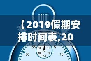 【2019假期安排时间表,2019放假总天数】